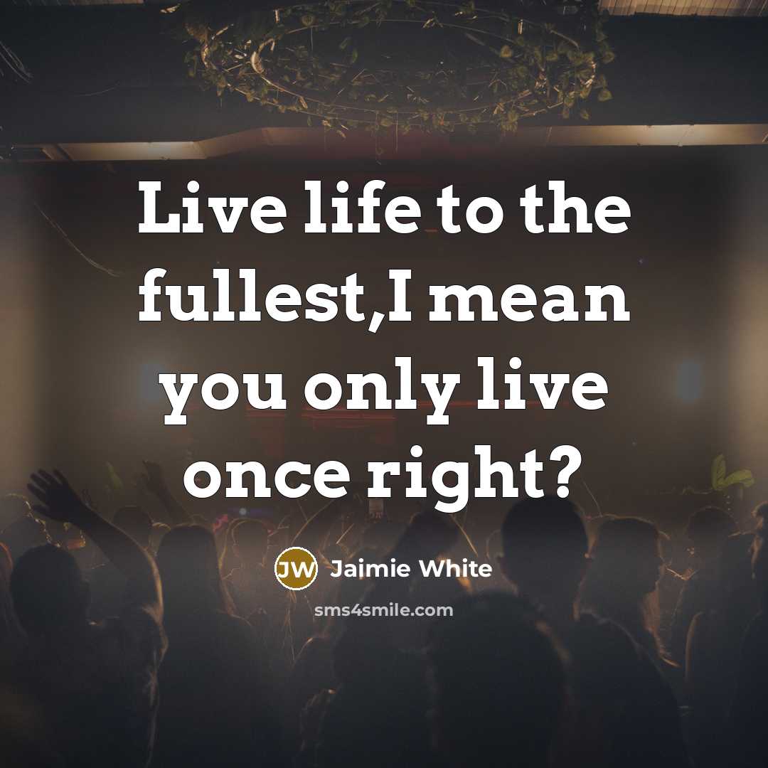 “Live life to the fullest,I mean you only live once…” quote by Jaimie White