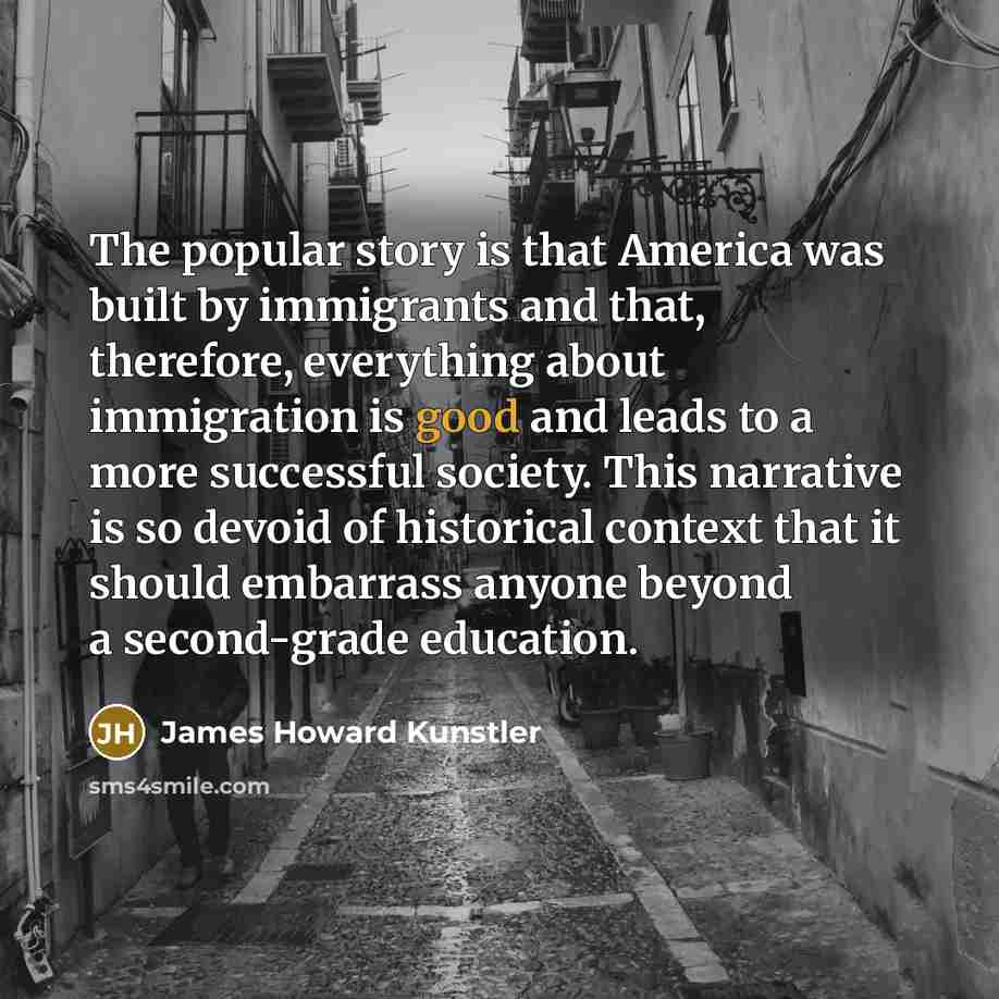 “The popular story is that America was built by immigrants…” quote by James Howard Kunstler