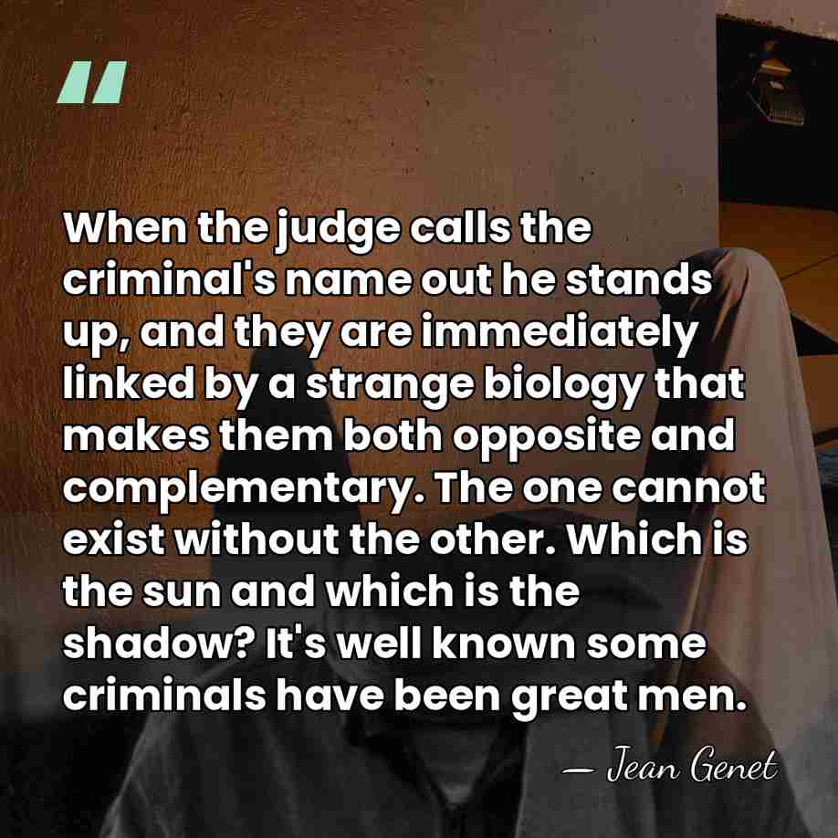 When the judge calls the criminal's name out he stands up, and&hellip; - Jean Genet