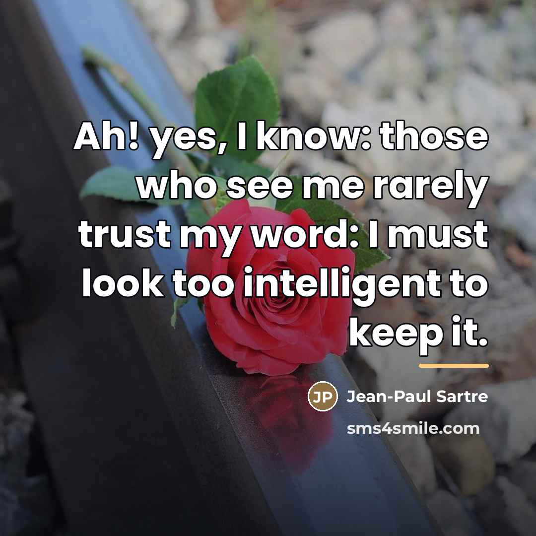 “Ah! yes, I know: those who see me rarely trust…” quote by Jean-Paul Sartre