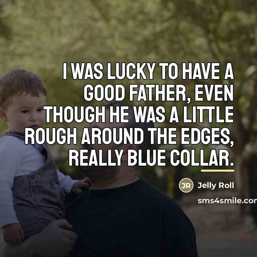 “I was lucky to have a good father, even though…” quote by Jelly Roll