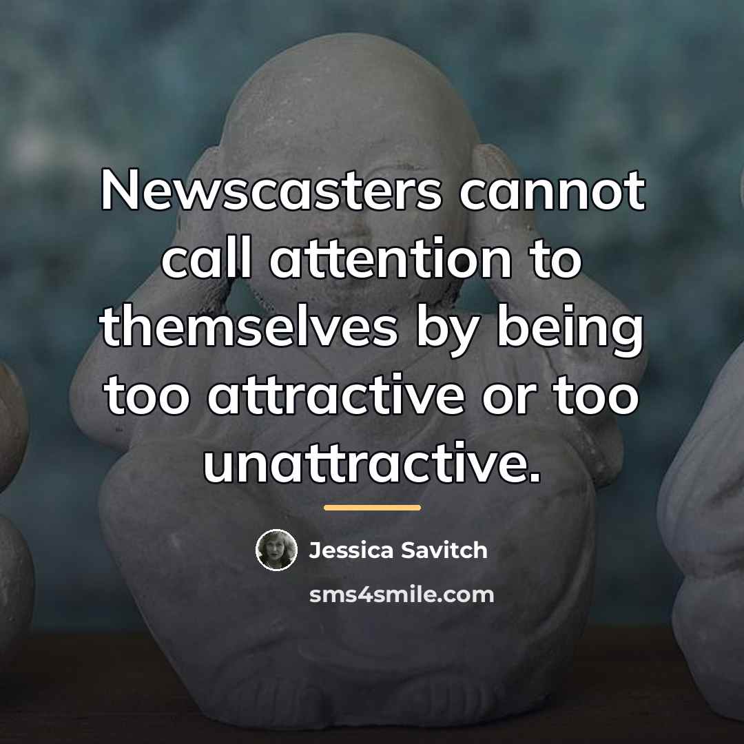 “Newscasters cannot call attention to themselves by being too attractive…” quote by Jessica Savitch