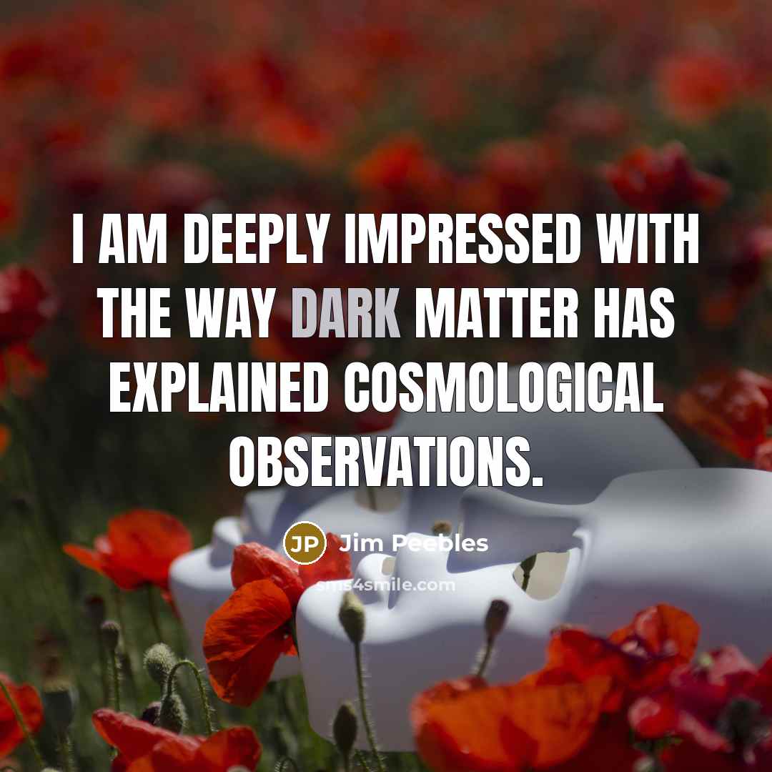 “I am deeply impressed with the way dark matter has…” quote by Jim Peebles