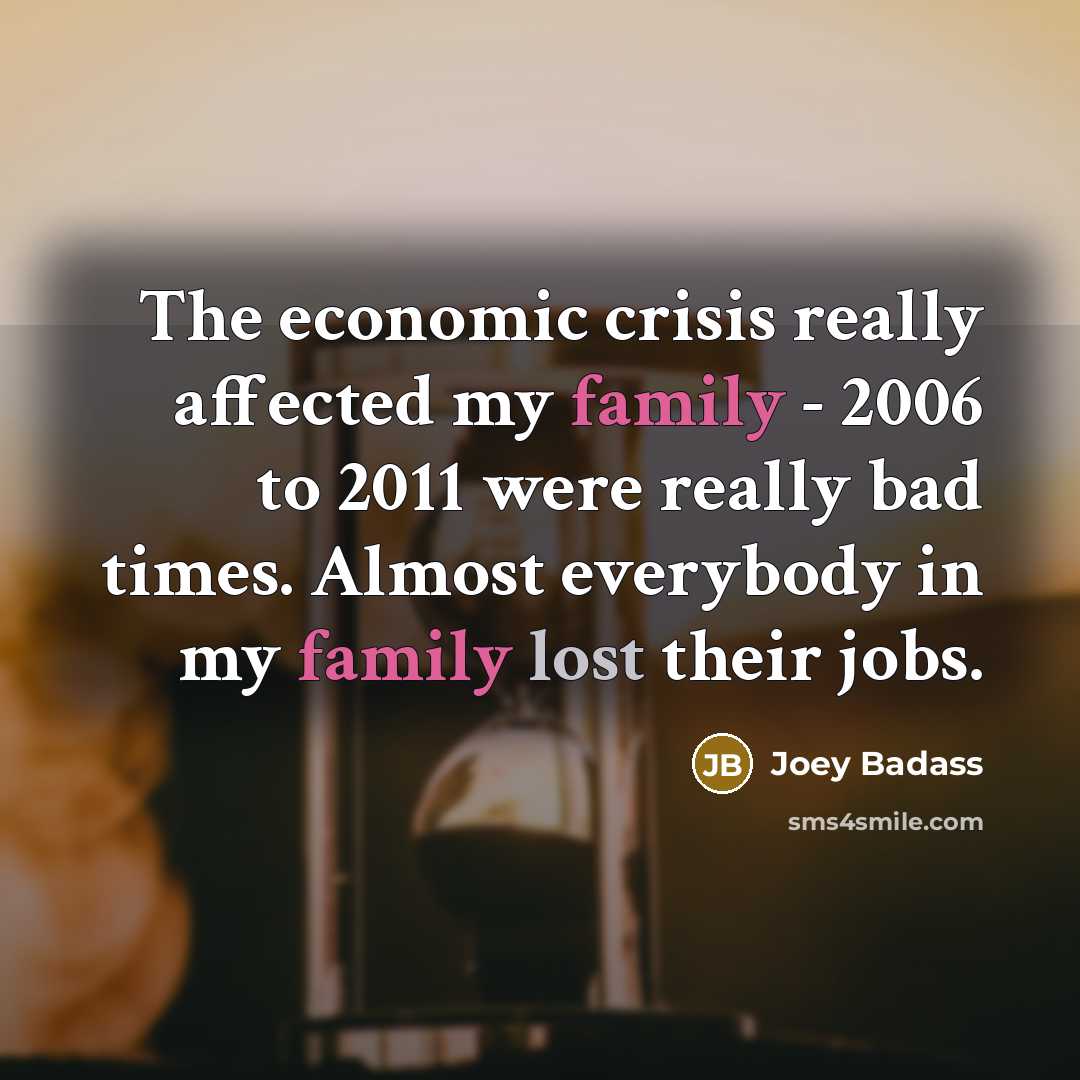 “The economic crisis really affected my family - 2006 to…” quote by Joey Badass