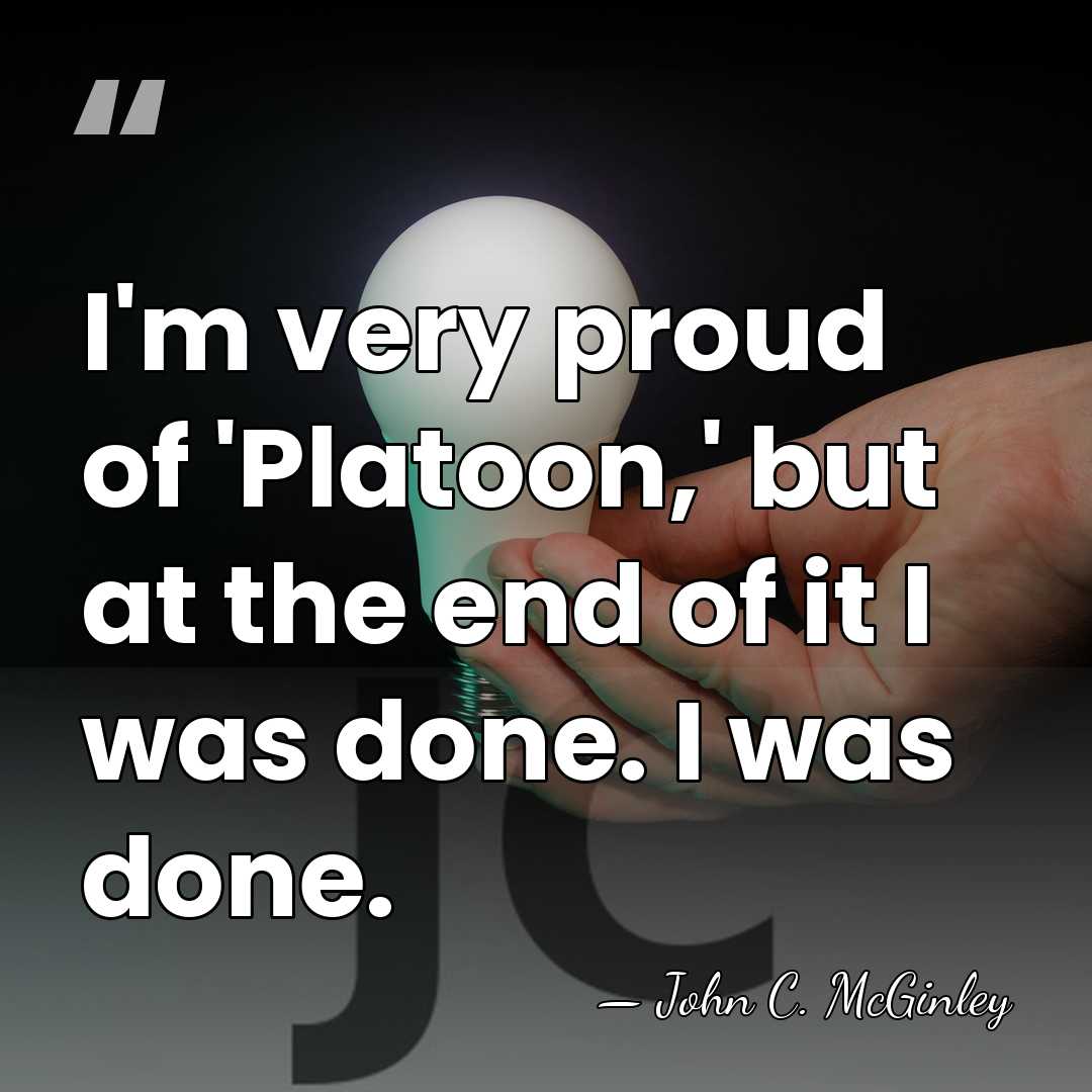 I'm very proud of 'Platoon,' but at the end of it I&hellip; - John C. McGinley