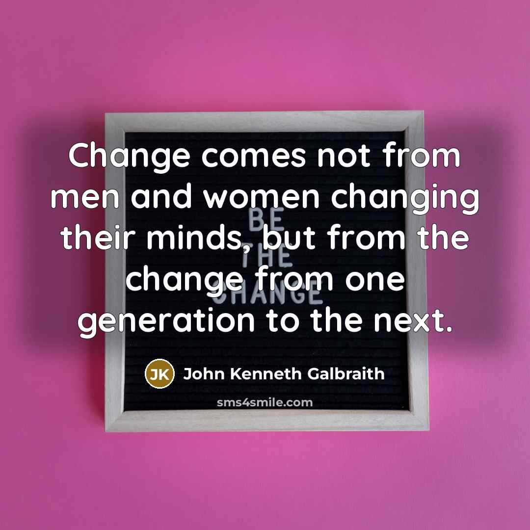 “Change comes not from men and women changing their minds,…” quote by John Kenneth Galbraith