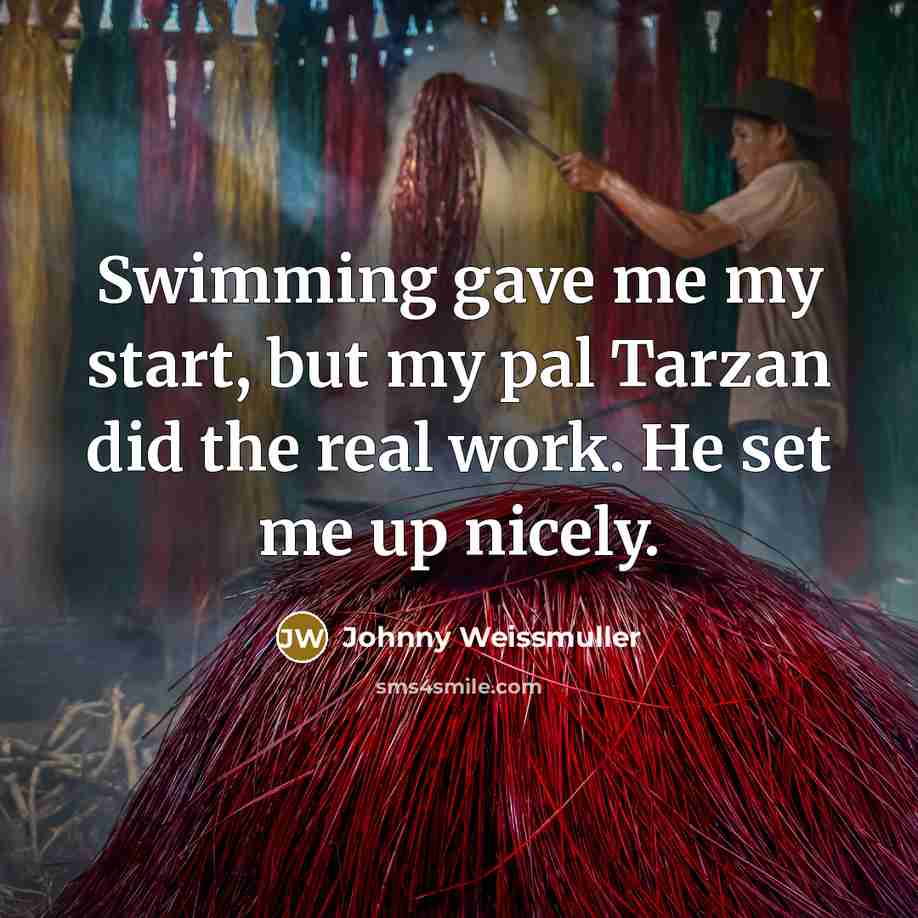 “Swimming gave me my start, but my pal Tarzan did…” quote by Johnny Weissmuller