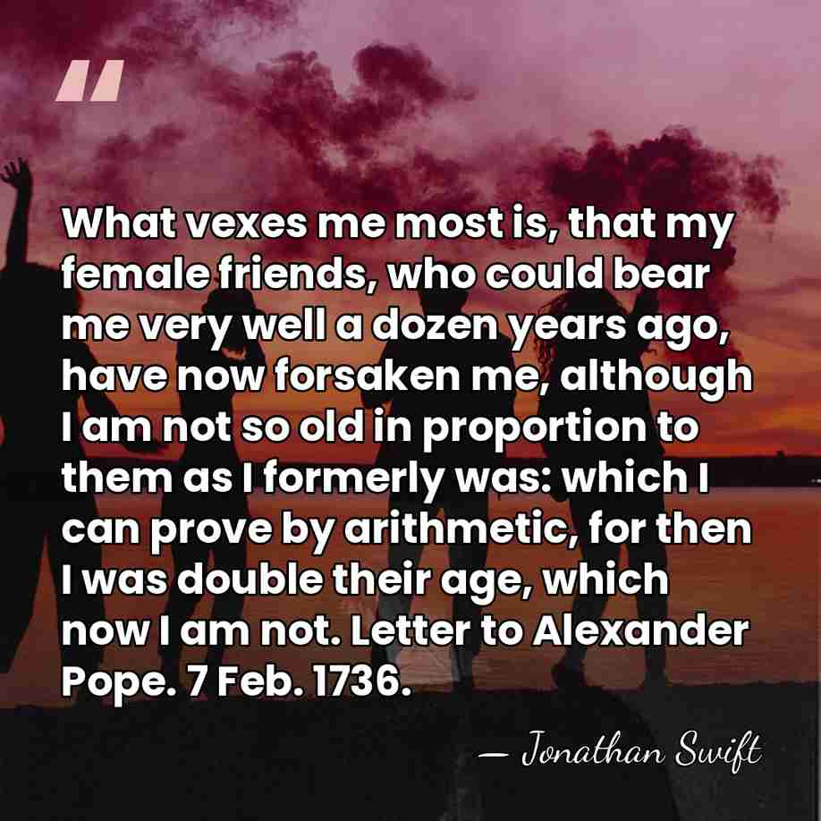 What vexes me most is, that my female friends, who could bear&hellip; - Jonathan Swift