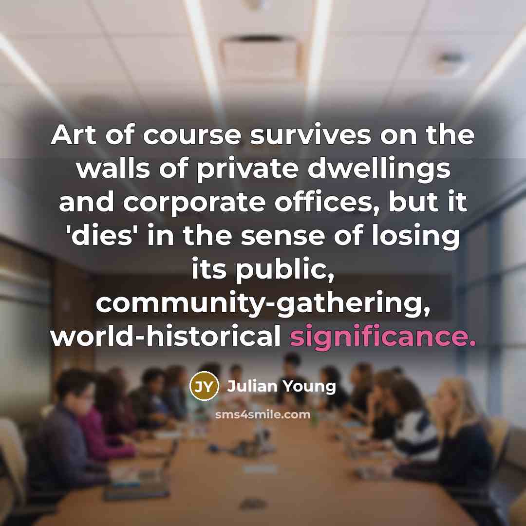 “Art of course survives on the walls of private dwellings…” quote by Julian Young