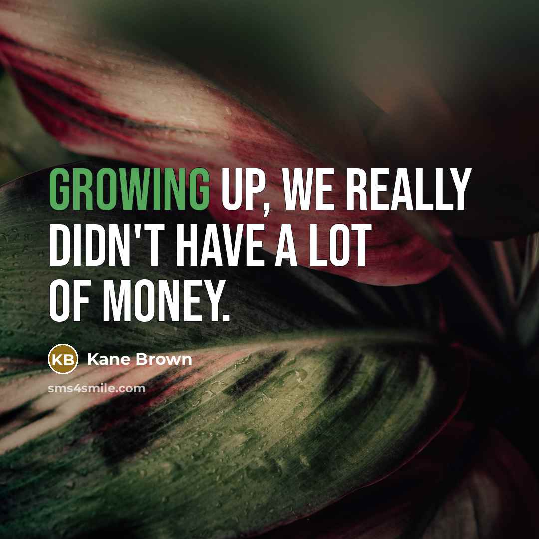 “Growing up, we really didn't have a lot of money.…” quote by Kane Brown