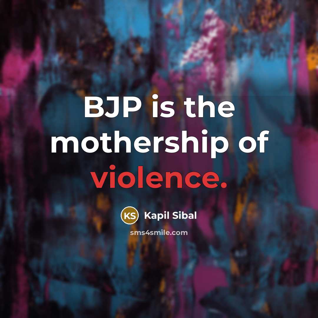 “BJP is the mothership of violence.…” quote by Kapil Sibal