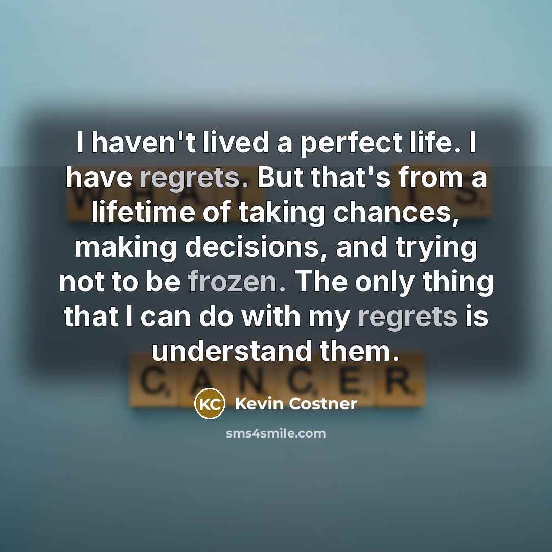 “I haven't lived a perfect life. I have regrets. But…” quote by Kevin Costner
