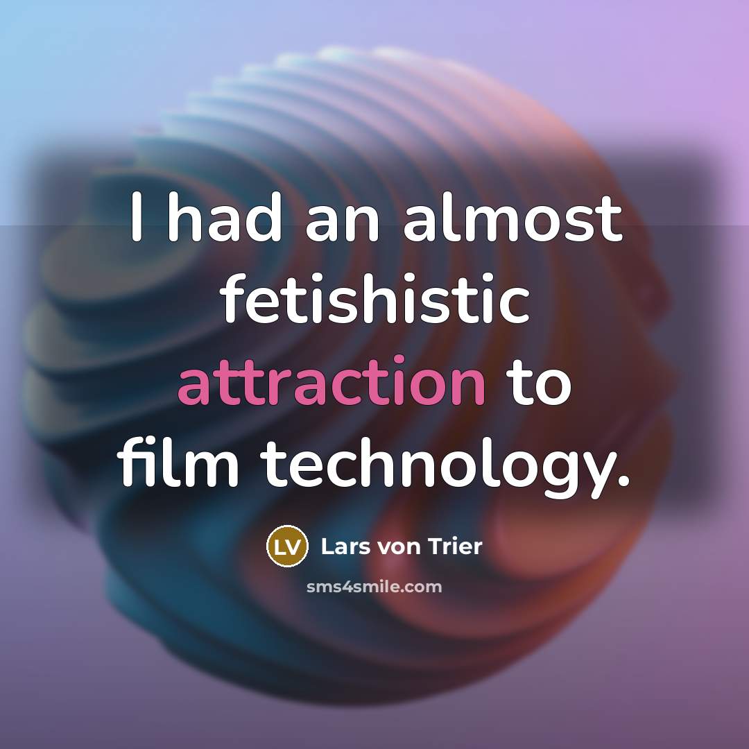 “I had an almost fetishistic attraction to film technology.…” quote by Lars von Trier