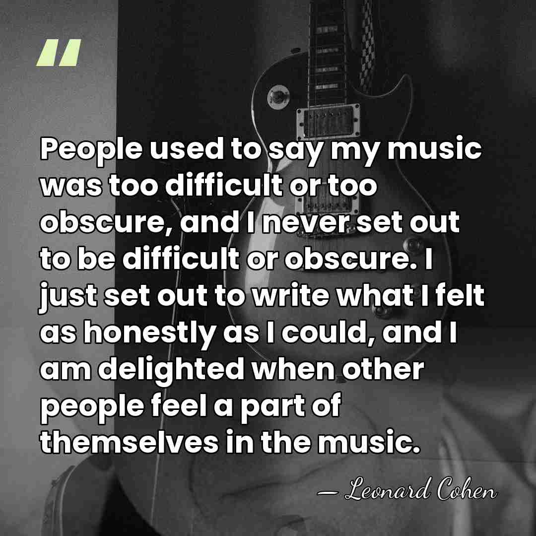 People used to say my music was too difficult or too obscure,&hellip; - Leonard Cohen