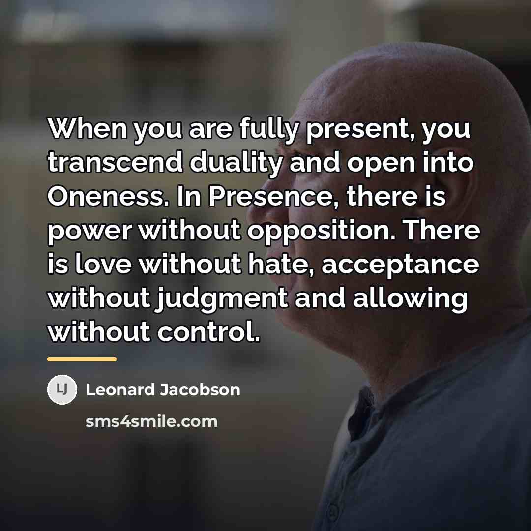 “When you are fully present, you transcend duality and open…” quote by Leonard Jacobson