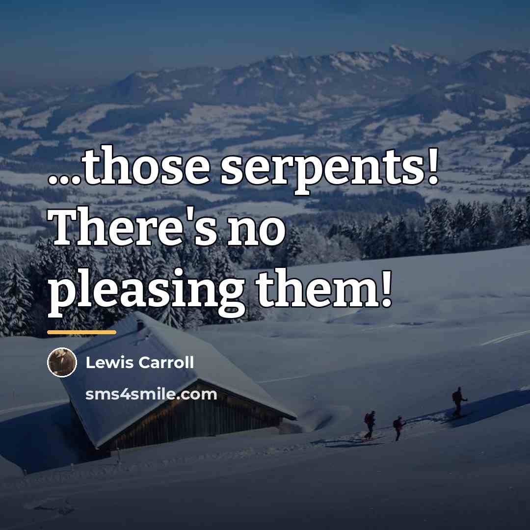 “...those serpents! There's no pleasing them!…” quote by Lewis Carroll