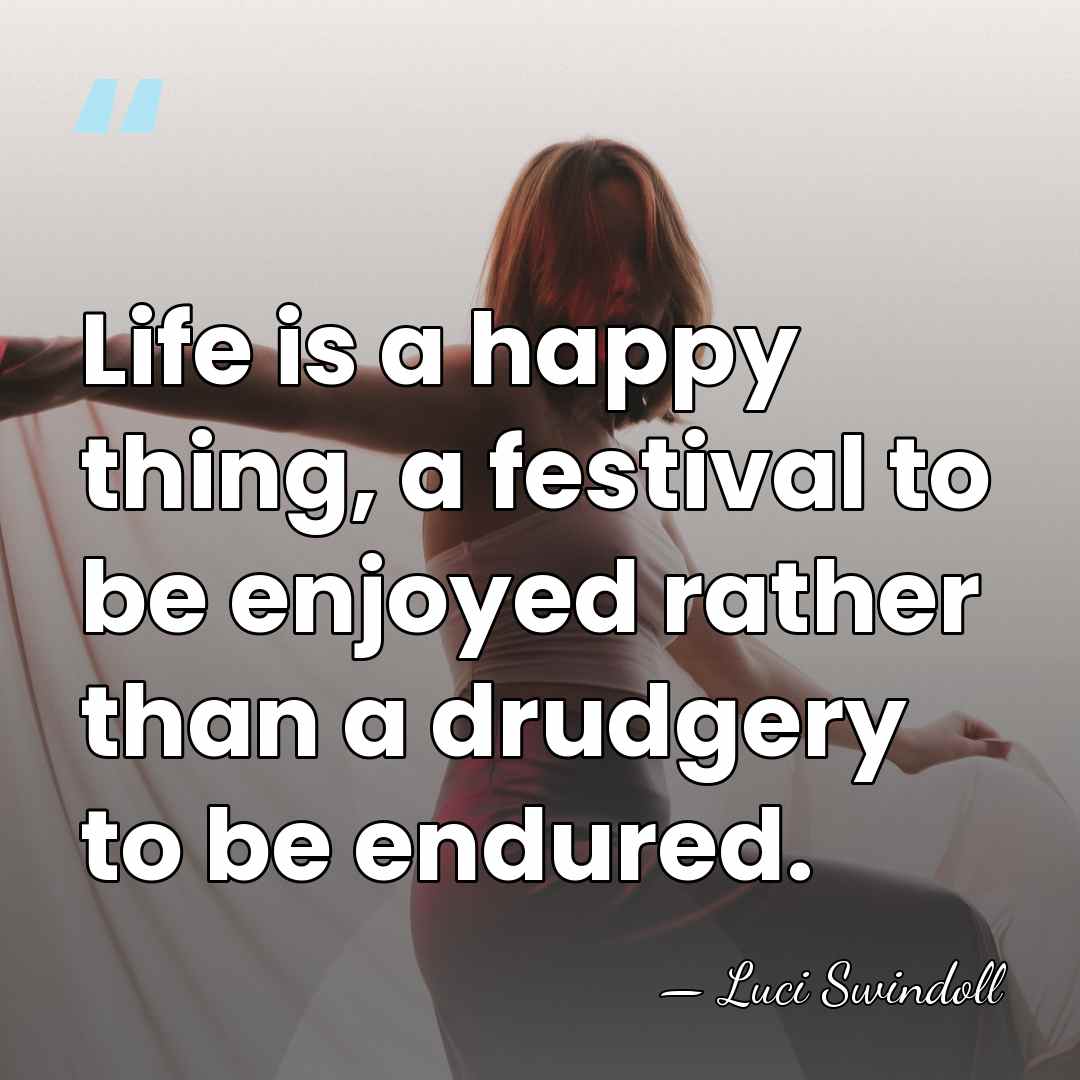 Life is a happy thing, a festival to be enjoyed rather than&hellip; - Luci Swindoll