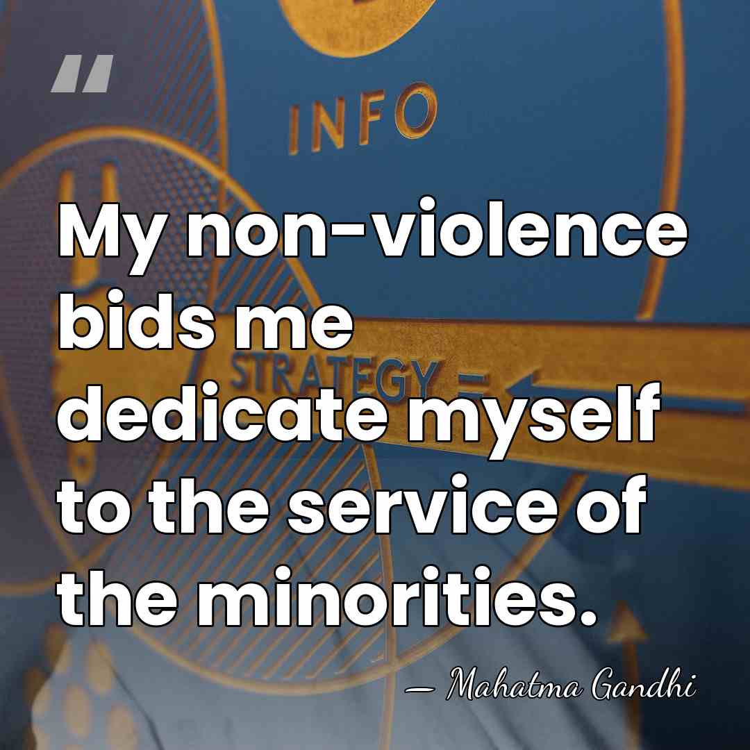 My non-violence bids me dedicate myself to the service of the minorities. - Mahatma Gandhi
