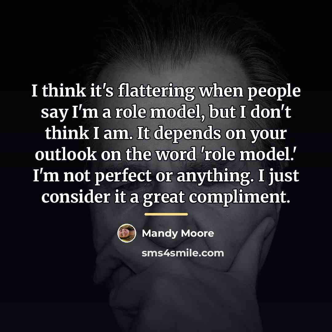 “I think it's flattering when people say I'm a role…” quote by Mandy Moore
