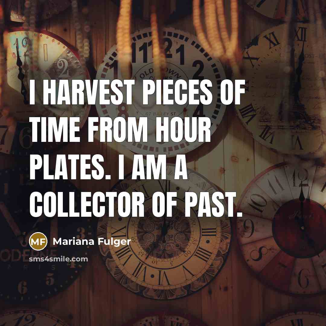 “I harvest pieces of time from hour plates. I am…” quote by Mariana Fulger