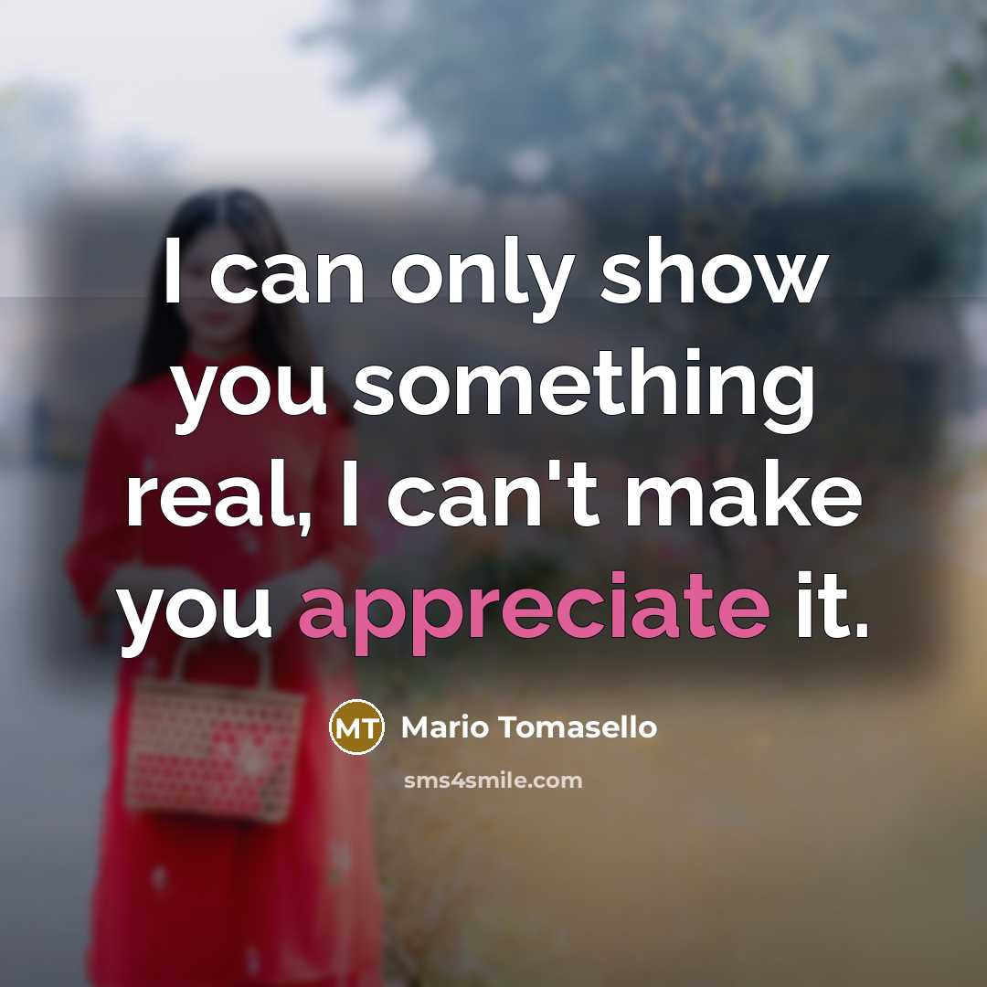 “I can only show you something real, I can't make you appreciate it.” quote by Mario Tomasello
