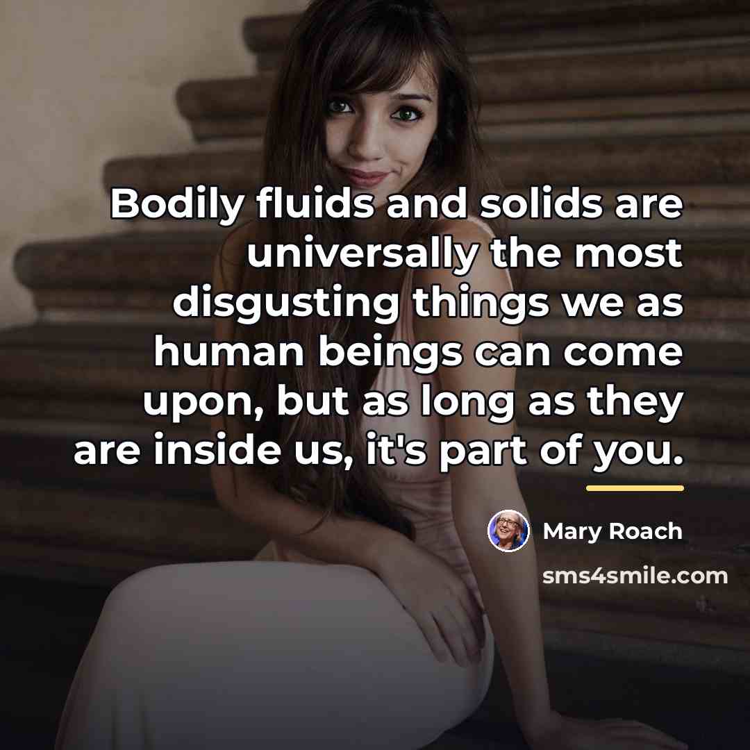 “Bodily fluids and solids are universally the most disgusting things…” quote by Mary Roach