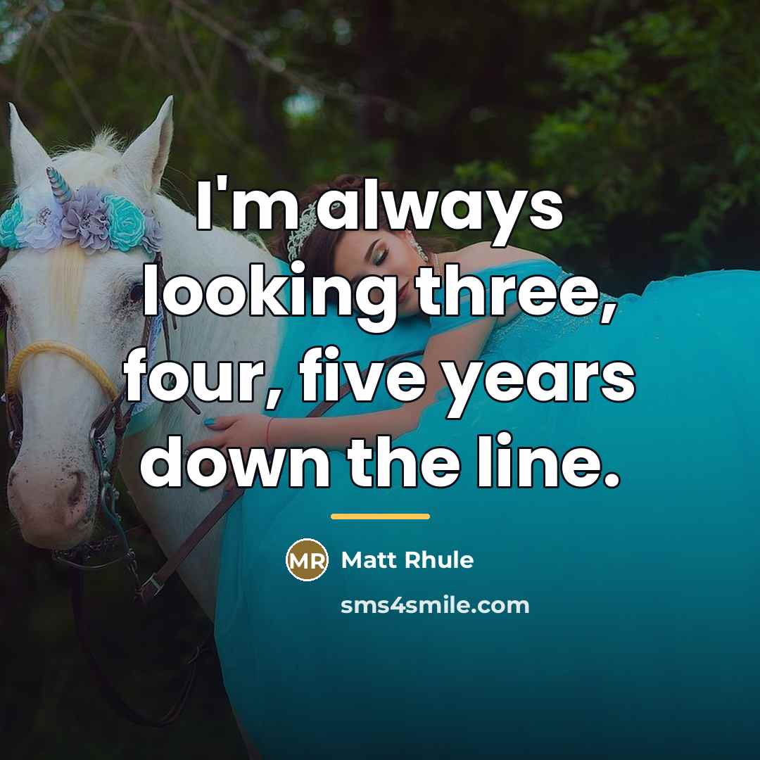 “I'm always looking three, four, five years down the line.…” quote by Matt Rhule