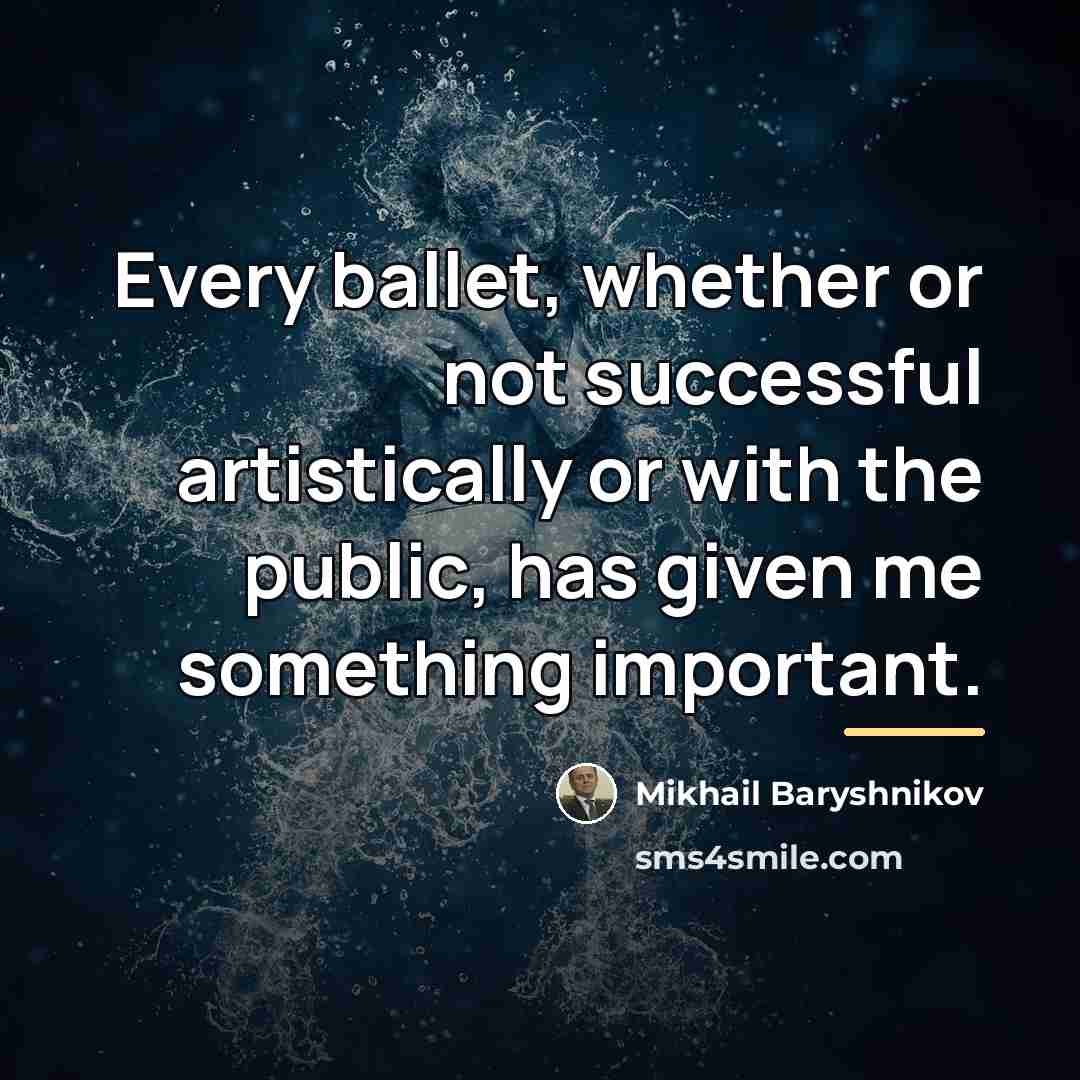 “Every ballet, whether or not successful artistically or with the…” quote by Mikhail Baryshnikov