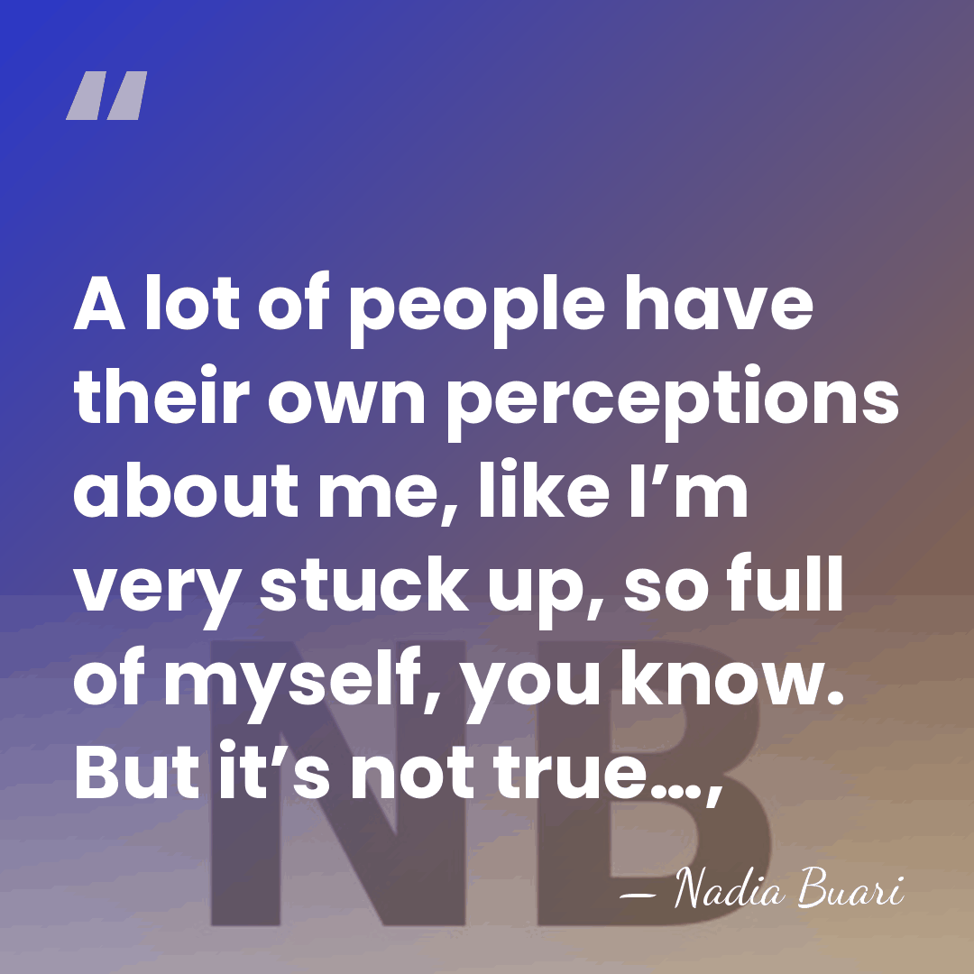 A lot of people have their own perceptions about me, like I’m&hellip; - Nadia Buari