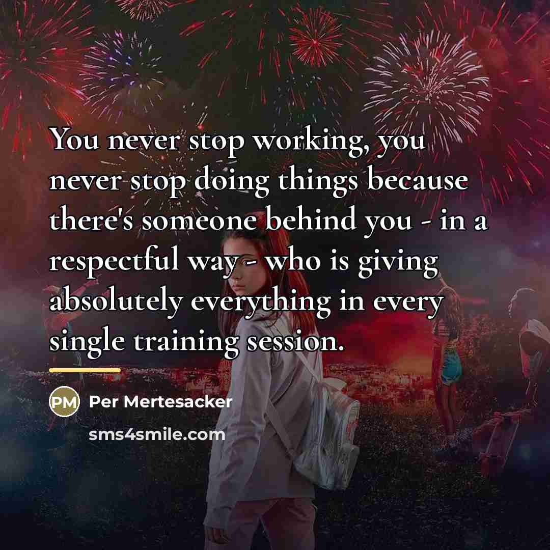 “You never stop working, you never stop doing things because…” quote by Per Mertesacker