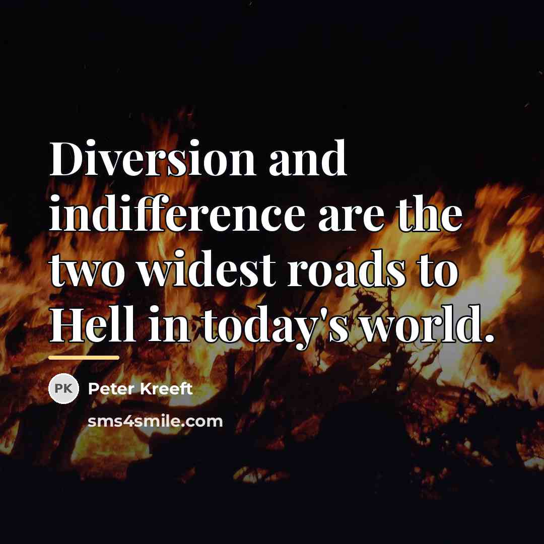 “Diversion and indifference are the two widest roads to Hell…” quote by Peter Kreeft