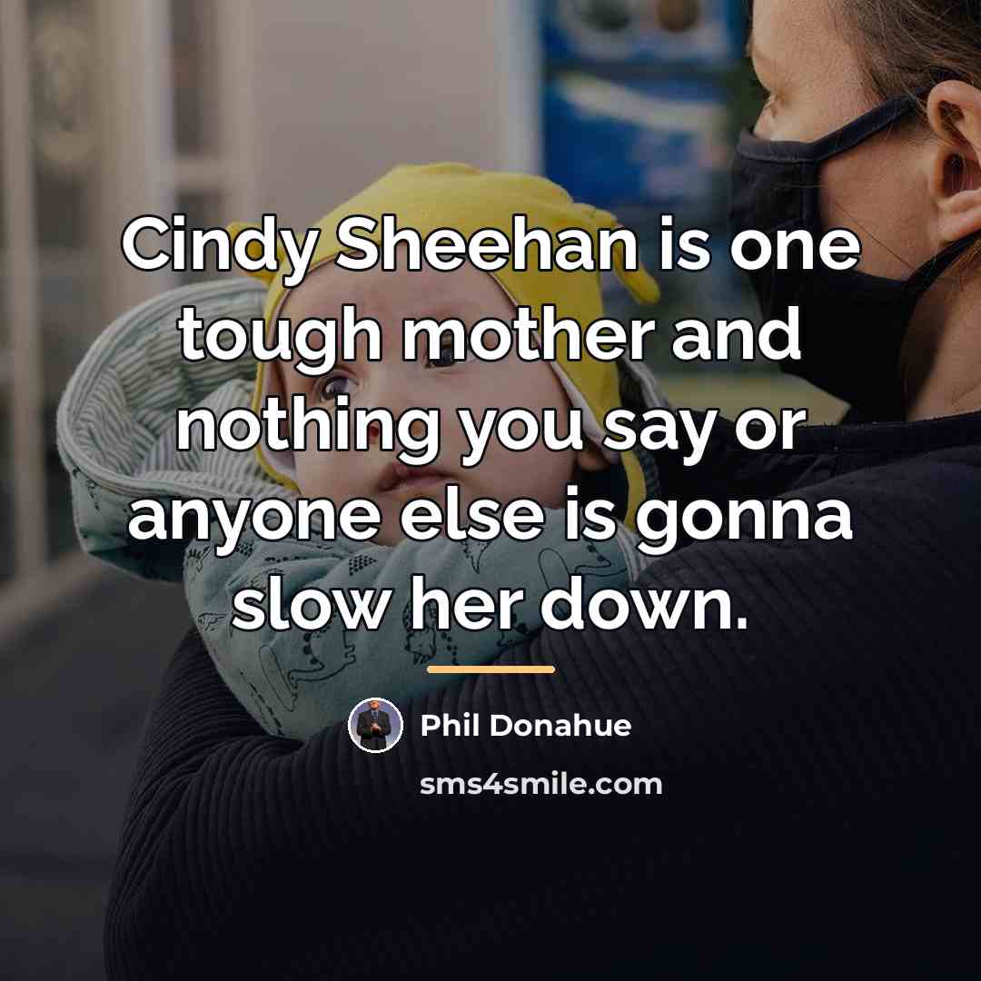 “Cindy Sheehan is one tough mother and nothing you say…” quote by Phil Donahue