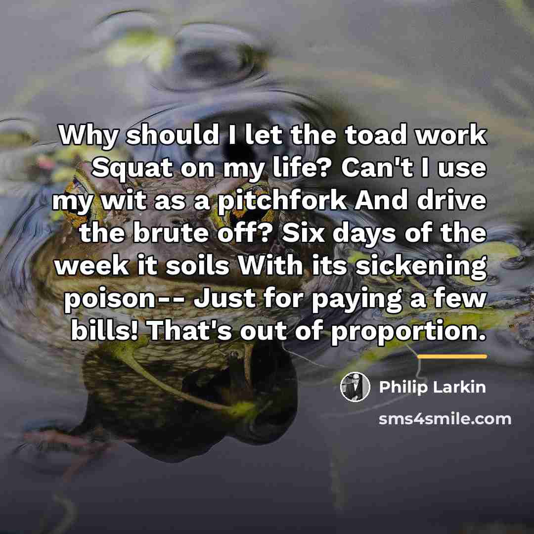 “Why should I let the toad work Squat on my…” quote by Philip Larkin