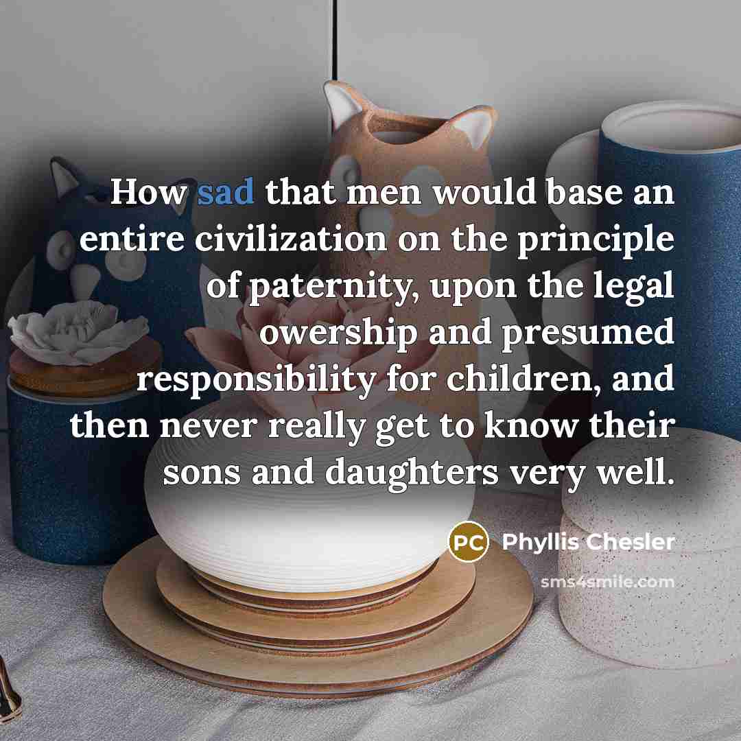 “How sad that men would base an entire civilization on…” quote by Phyllis Chesler