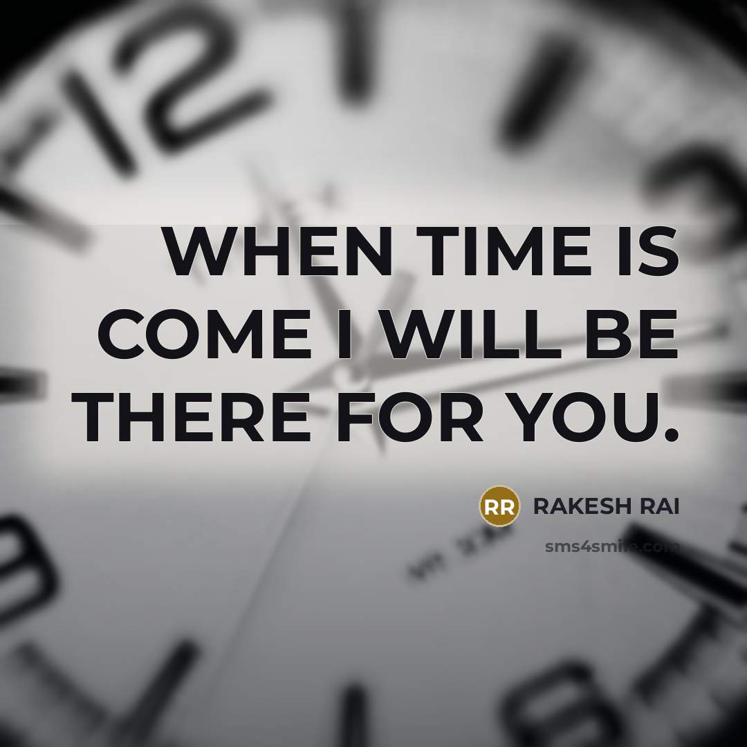 “WHEN TIME IS COME I WILL BE THERE FOR YOU.” quote by RAKESH RAI