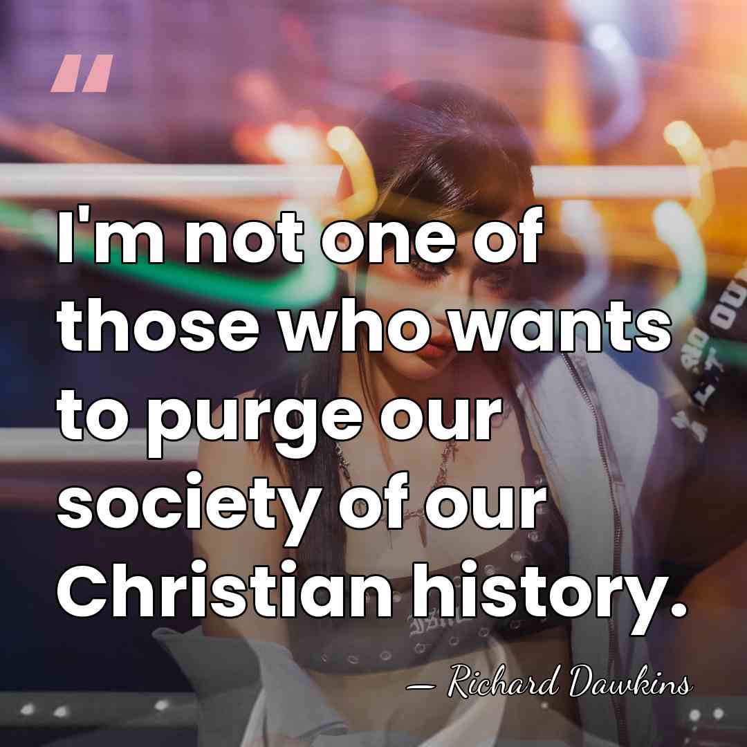 I'm not one of those who wants to purge our society of&hellip; - Richard Dawkins