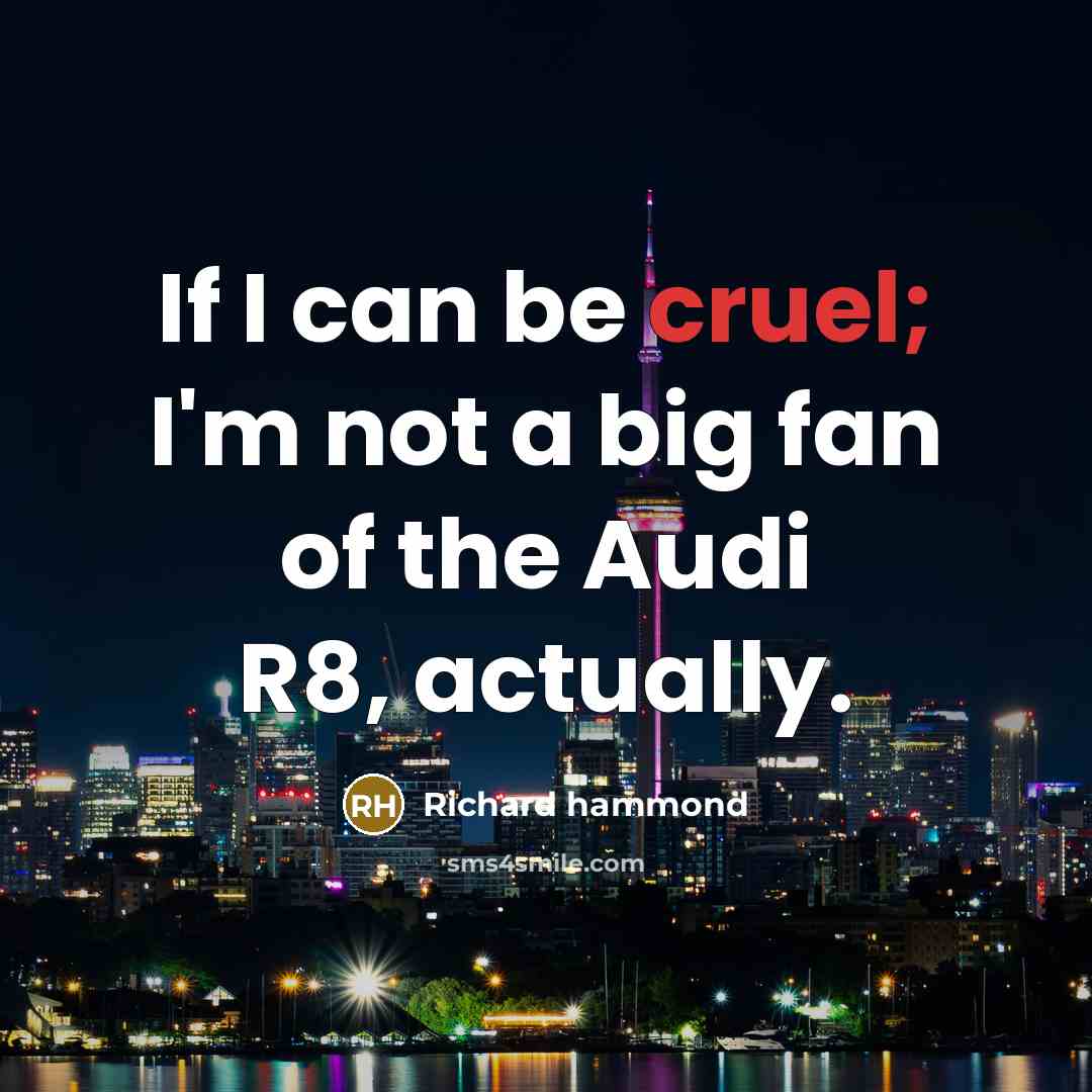 “If I can be cruel; I'm not a big fan of the Audi R8, actually.” quote by Richard Hammond