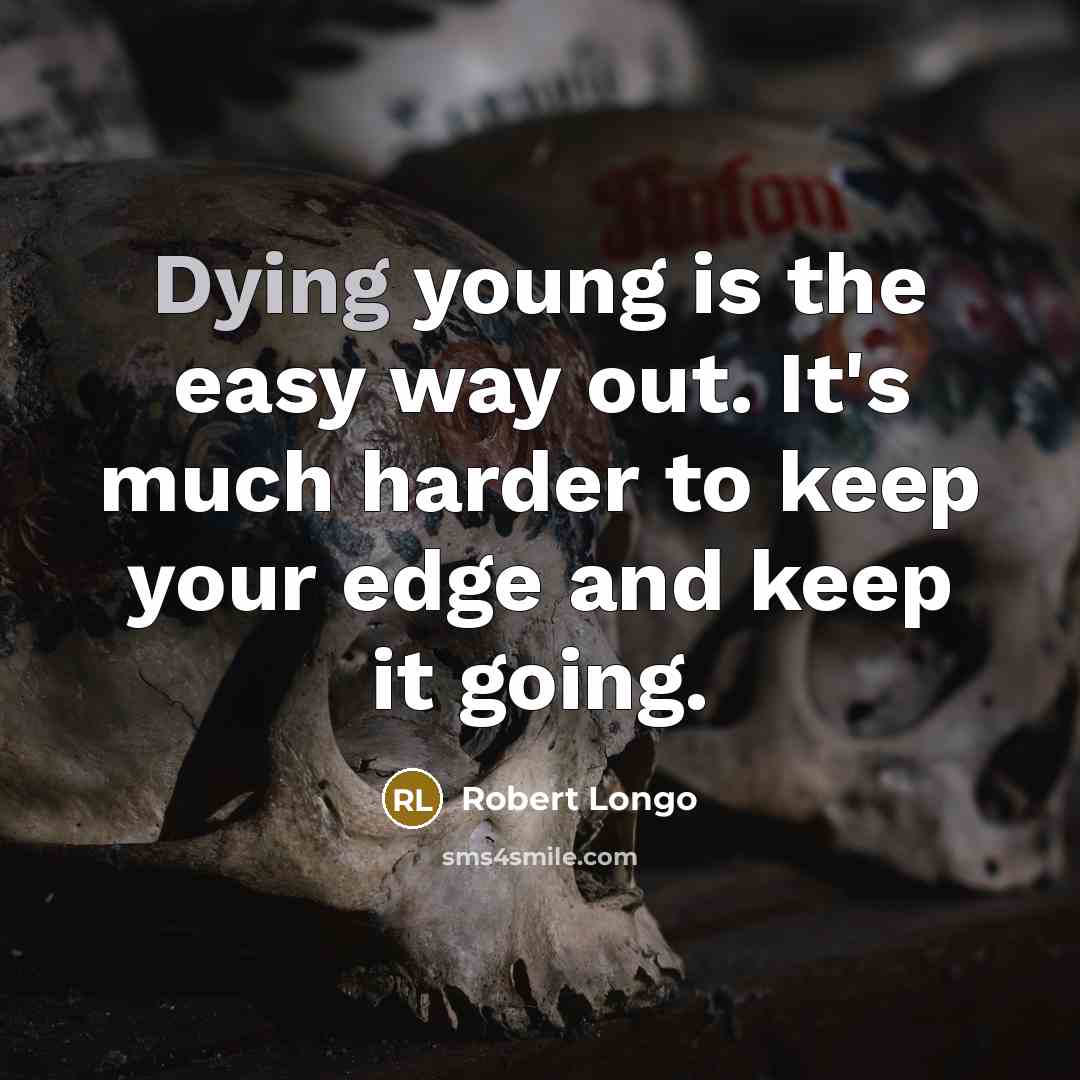 “Dying young is the easy way out. It's much harder…” quote by Robert Longo
