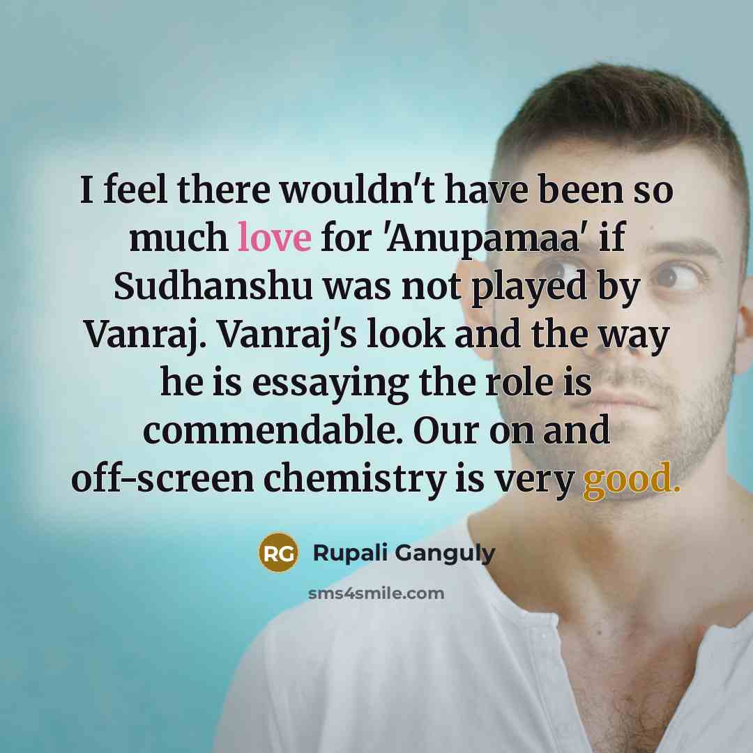 “I feel there wouldn't have been so much love for 'Anupamaa' if Sudhanshu was not played by Vanraj. Vanraj's look and the way he is essaying the role is commendable. Our on and off-screen chemistry is very good.” quote by Rupali Ganguly