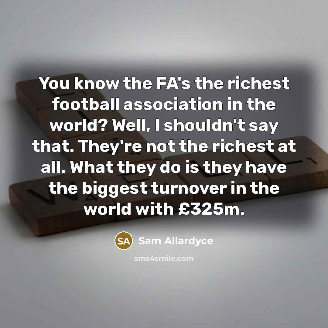 “You know the FA's the richest football association in the…” quote by Sam Allardyce