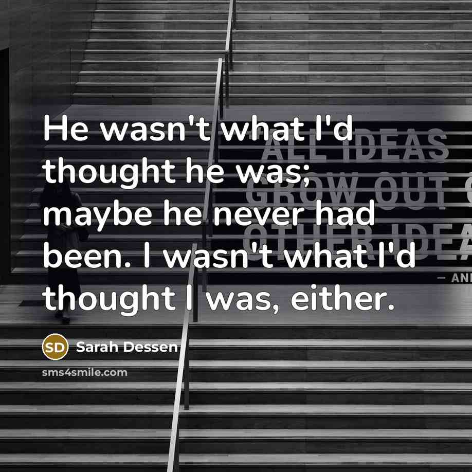 “He wasn't what I'd thought he was; maybe he never…” quote by Sarah Dessen