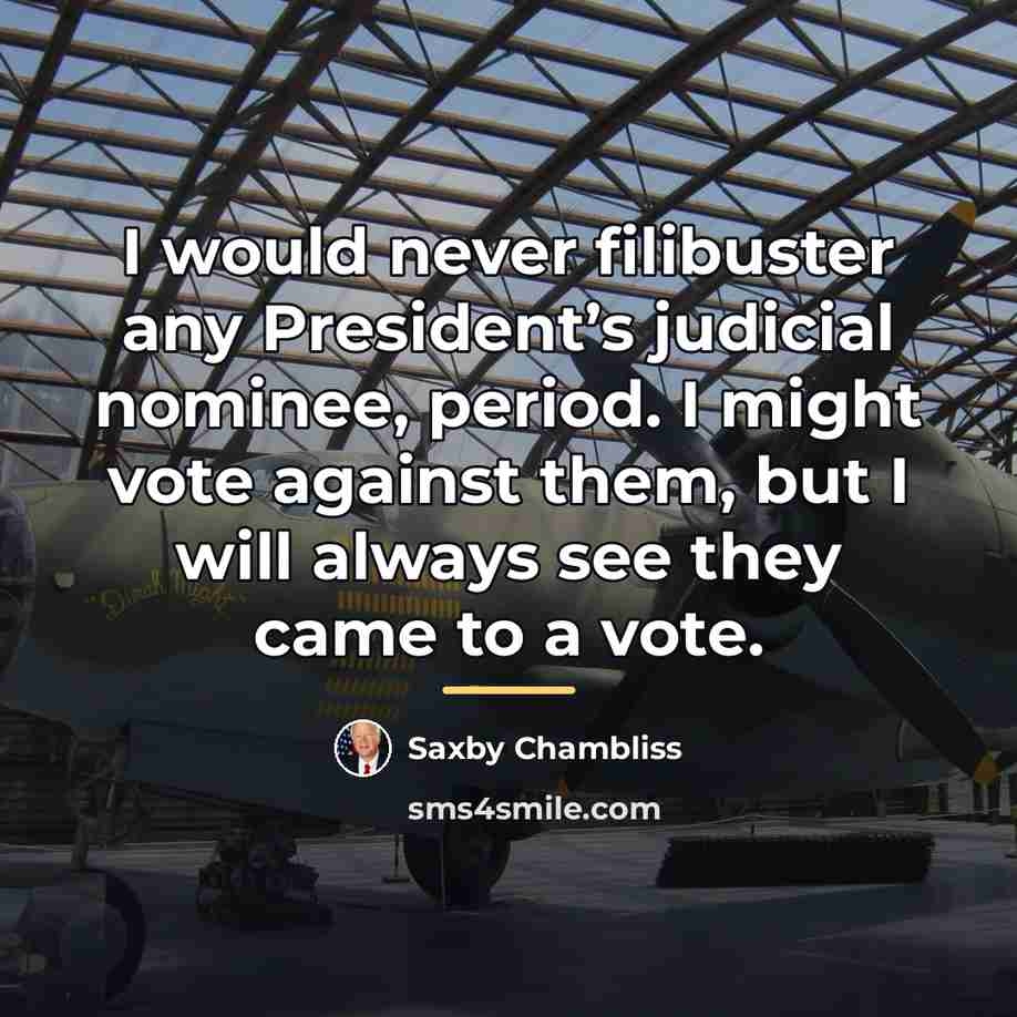 “I would never filibuster any President’s judicial nominee, period. I…” quote by Saxby Chambliss