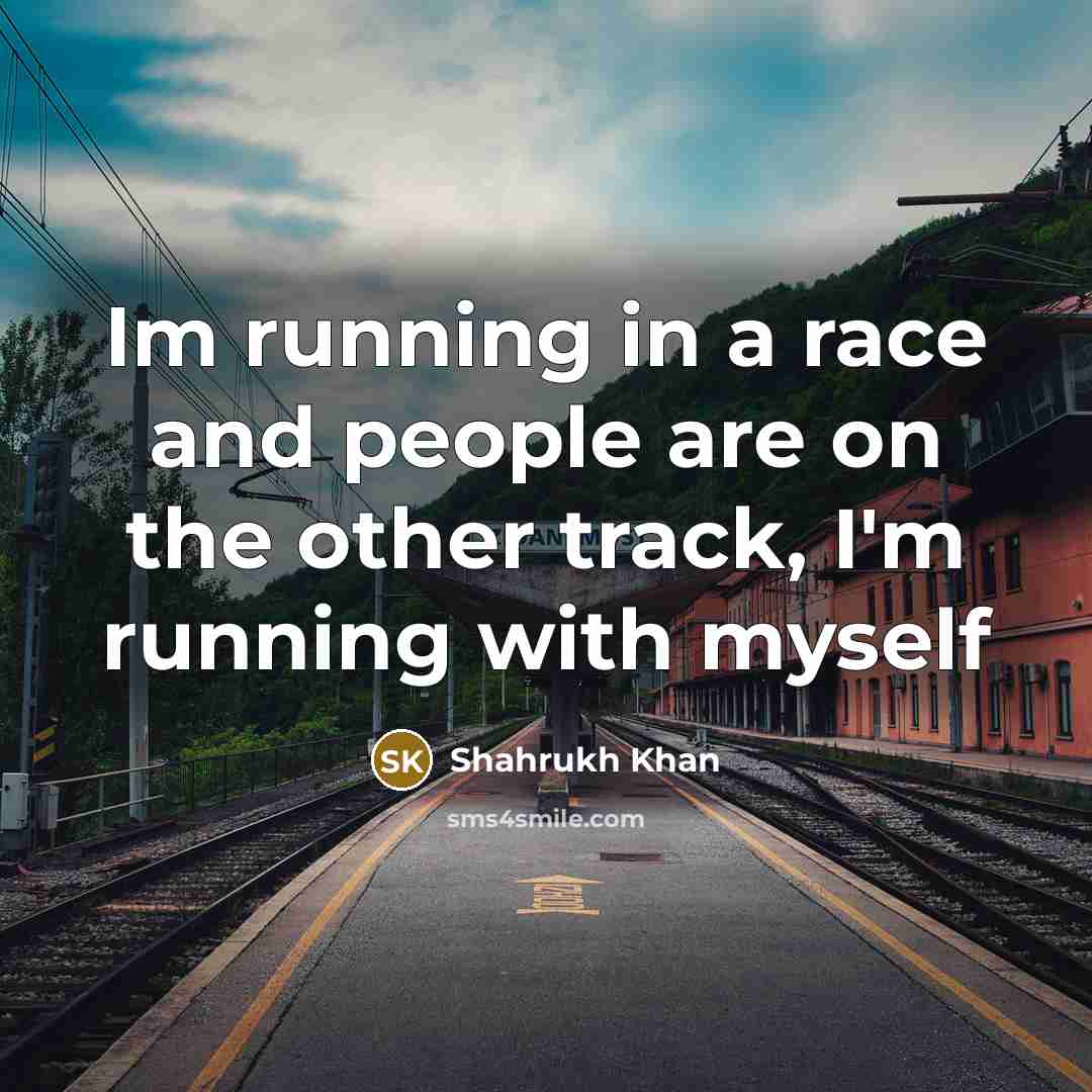 “Im running in a race and people are on the…” quote by Shahrukh Khan