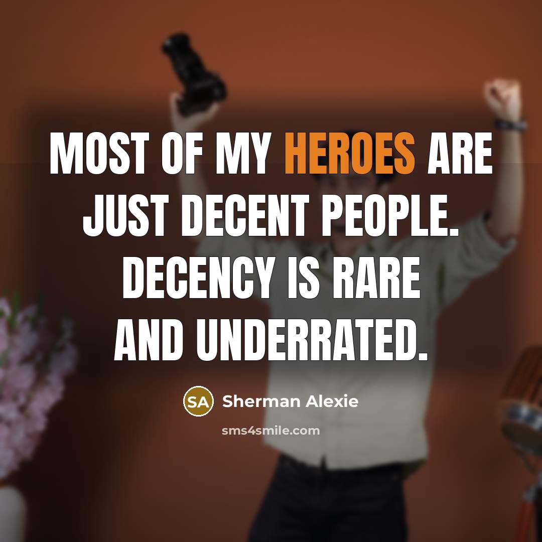 “Most of my heroes are just decent people. Decency is…” quote by Sherman Alexie