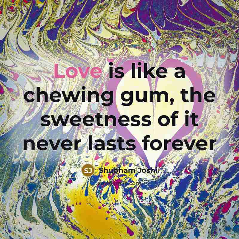 “Love is like a chewing gum, the sweetness of it…” quote by Shubham Joshi