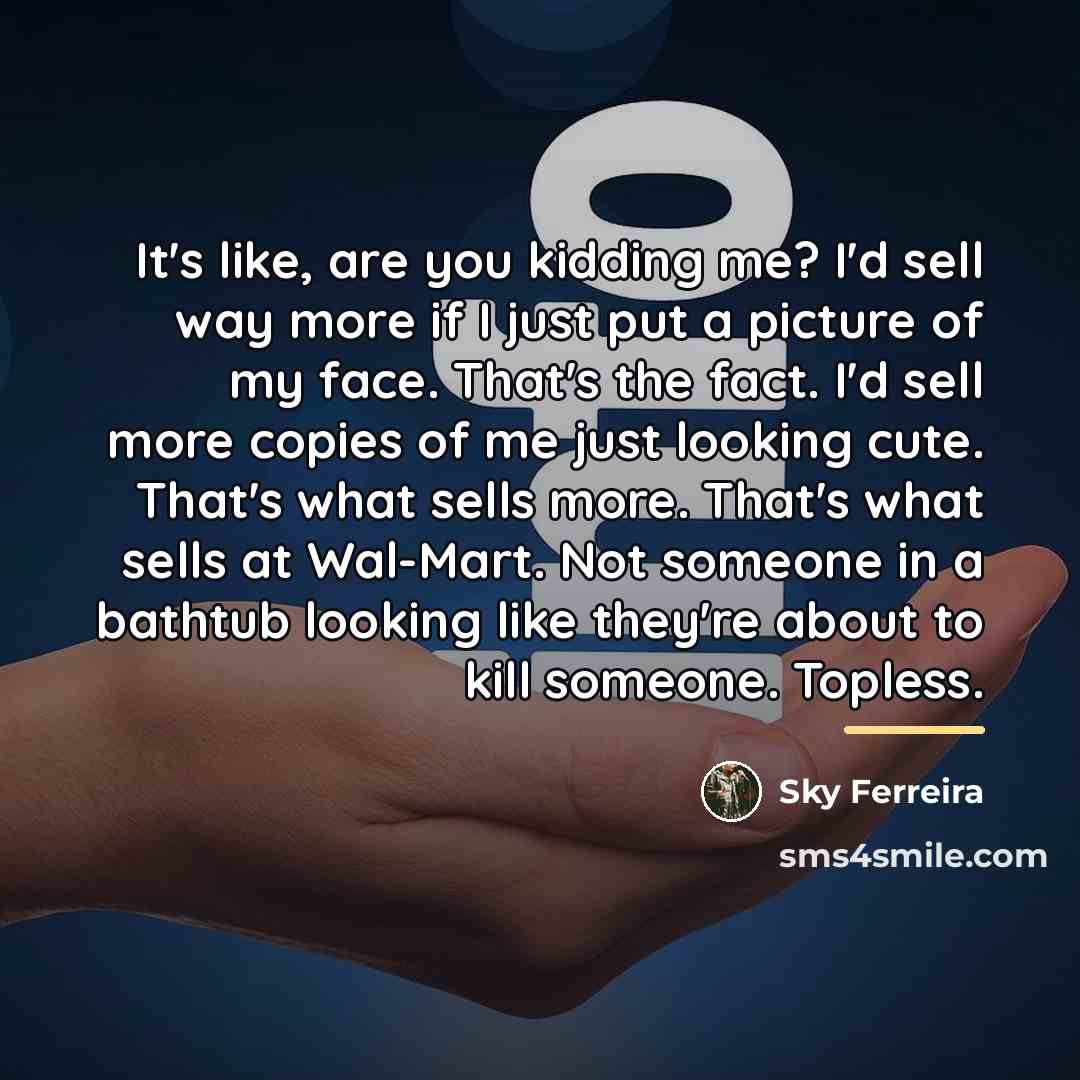 “It's like, are you kidding me? I'd sell way more…” quote by Sky Ferreira