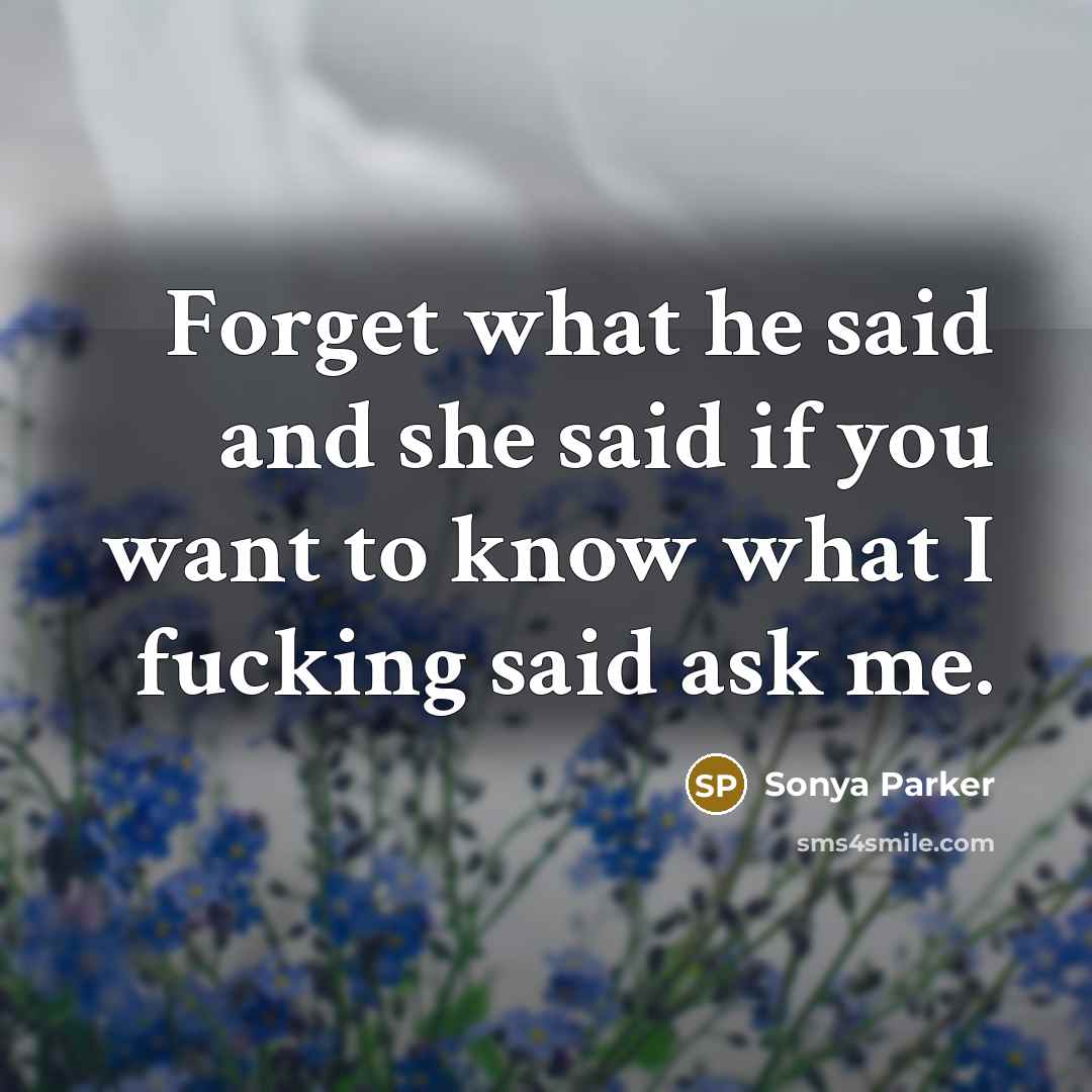 “Forget what he said and she said if you want…” quote by SONYA PARKER