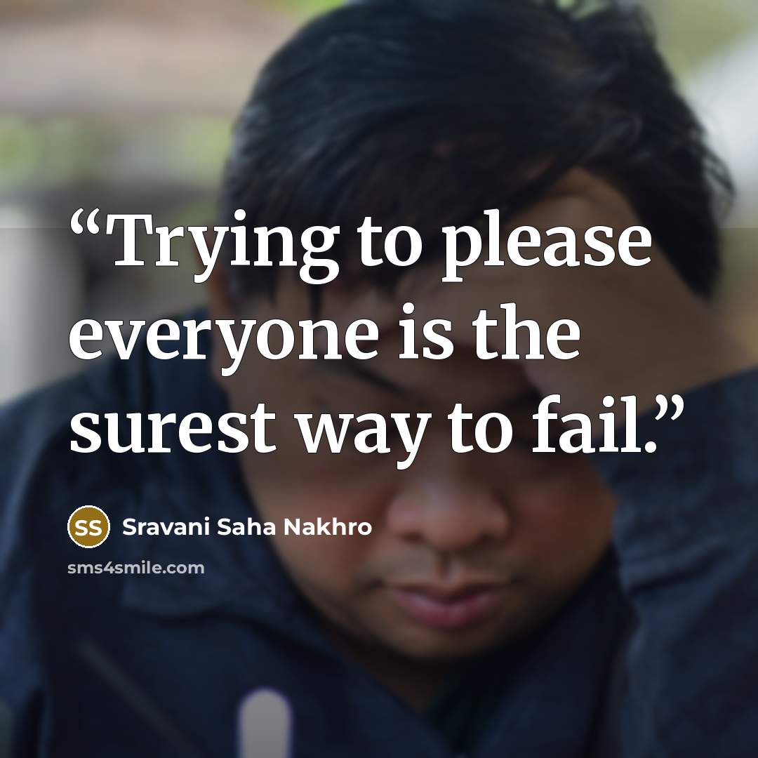 “Trying to please everyone is the surest way to fail.” quote by Sravani Saha Nakhro