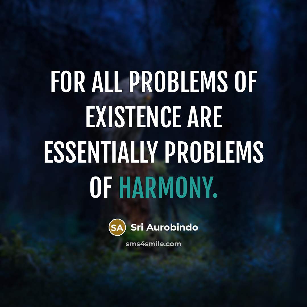 “For all problems of existence are essentially problems of harmony.…” quote by Sri Aurobindo