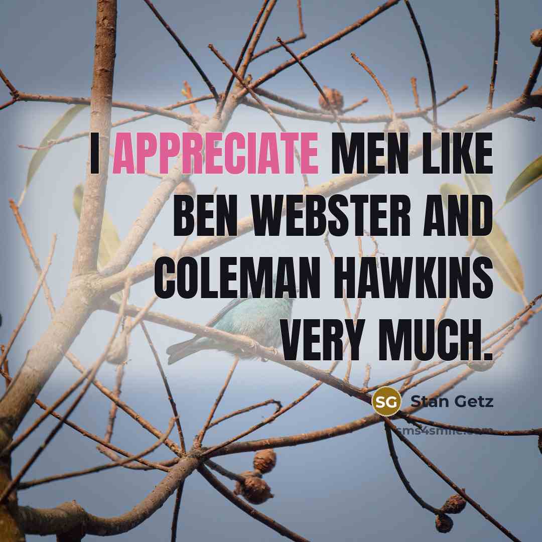 “I appreciate men like Ben Webster and Coleman Hawkins very…” quote by Stan Getz